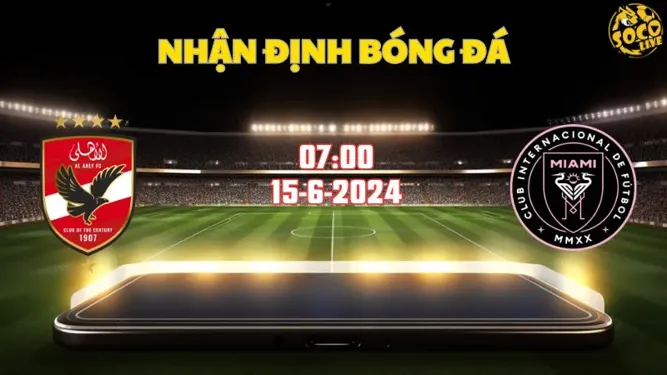 Nhận định bóng đá Al Ahly vs Inter Miami 07h00 ngày 15/6